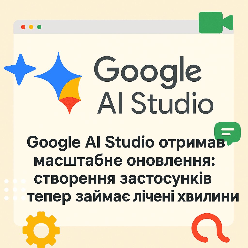 Google AI Studio отримав масштабне оновлення: створення застосунків тепер займає лічені хвилини
